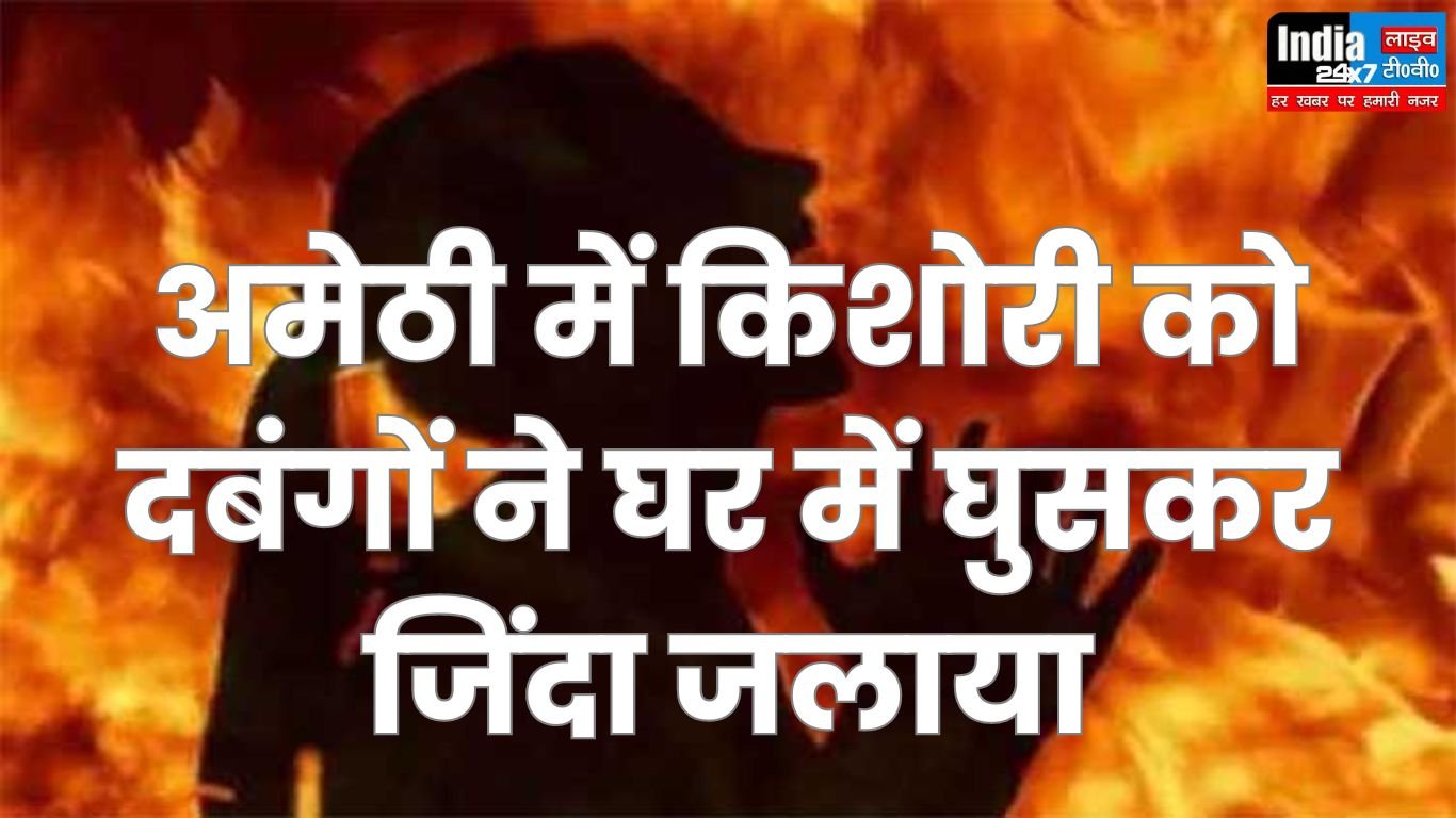 Amethi Crime News: बेखौफ़ दबंगों ने घर में घुसकर किशोरी को जिंदा जलाया, प्रशासनिक अमला आरोपियों की धर-पकड़ में जुटा