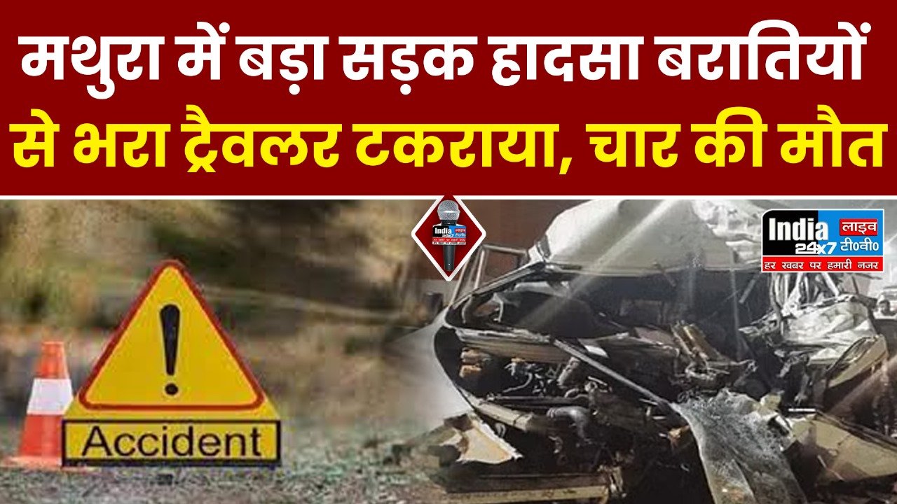 Mathura Accident News:मथुरा में बड़ा सड़क हादसा: बरातियों से भरा ट्रैवलर टकराया, चार की मौत