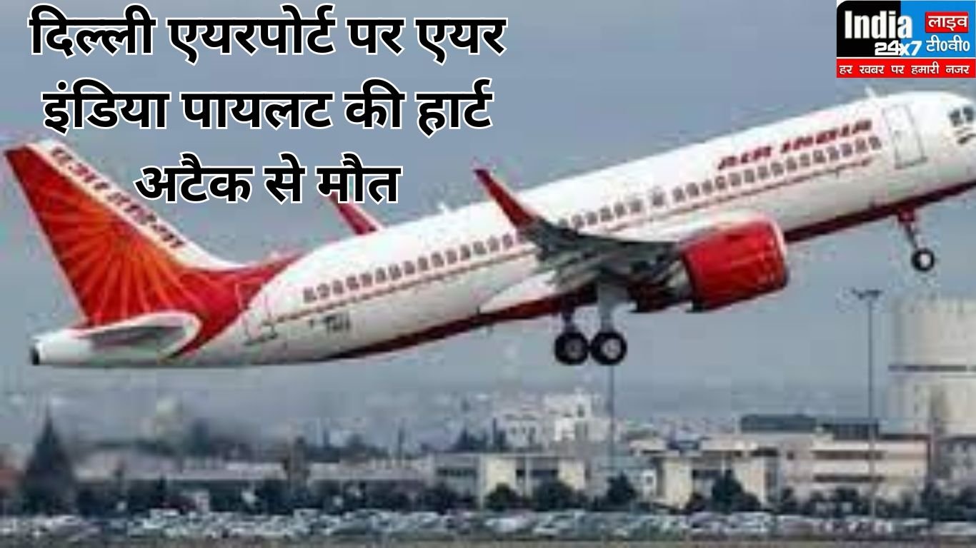 Air India: 37 साल के एयर इंडिया पायलट की दिल्ली एयरपोर्ट पर हार्ट अटैक से मौत