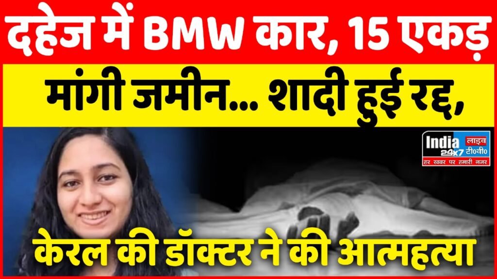 Kerala News: दहेज में BMW कार, 15 एकड़ मांगी जमीन… शादी हुई रद्द, केरल की डॉक्टर ने की आत्महत्या