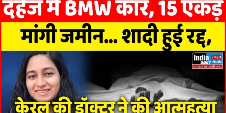 Kerala News: दहेज में BMW कार, 15 एकड़ मांगी जमीन… शादी हुई रद्द, केरल की डॉक्टर ने की आत्महत्या