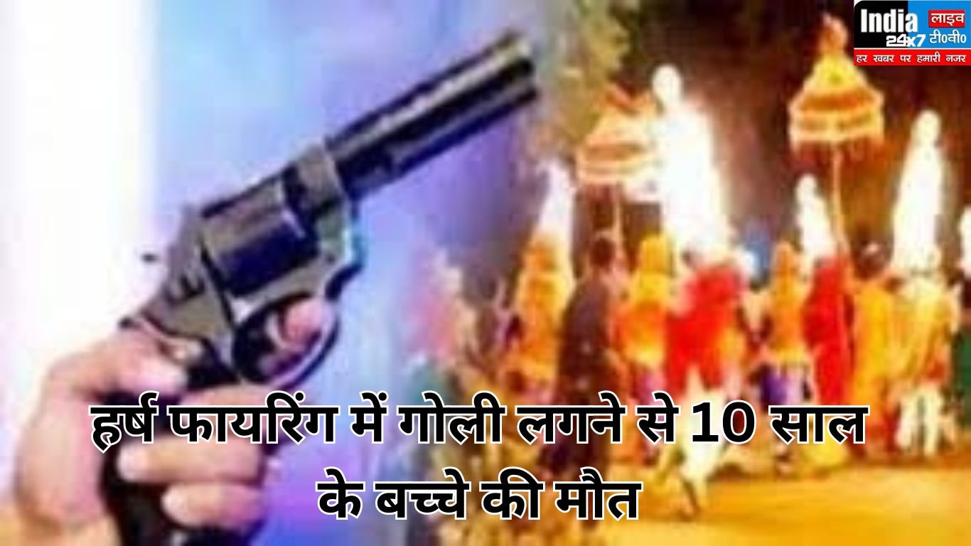 हर्ष फायरिंग में गोली लगने से 10 साल के बच्चे की मौत