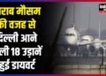 खराब मौसम की वजह से दिल्ली आने वाली 18 उड़ानें हुई डायवर्ट