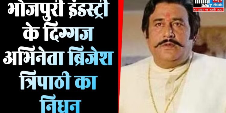 Brijesh Tripathi Death : भोजपुरी इंडस्ट्री में छाया मातम, दिग्गज अभिनेता ब्रिजेश त्रिपाठी का निधन .....