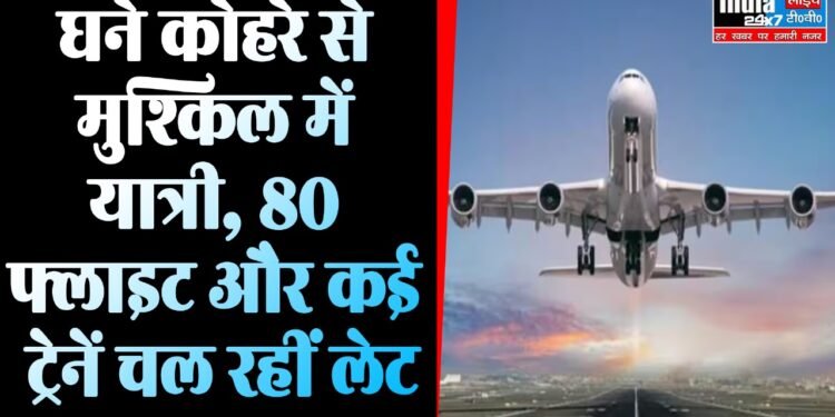 Train-Flight Delay : घने कोहरे का कहर , 80 फ्लाइट और कई ट्रेनें चल रहीं लेट 1 Train-Flight Delay: घने कोहरे का कहर , 80 फ्लाइट और कई ट्रेनें चल रहीं लेट