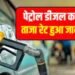 Petrol Diesel Price Today : यूपी में पेट्रोल डीजल के दामों में बड़ा बदलाव ,जानिए क्या है पेट्रोल डीजल के नए दाम ....